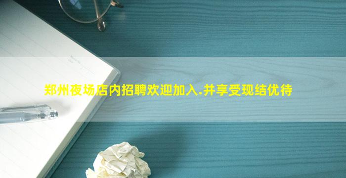郑州夜场店内招聘欢迎加入.并享受现结优待